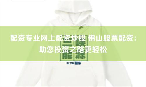 配资专业网上配资炒股 佛山股票配资：助您投资之路更轻松