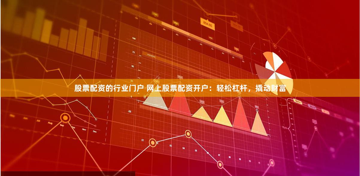 股票配资的行业门户 网上股票配资开户：轻松杠杆，撬动财富