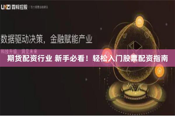 期货配资行业 新手必看！轻松入门股票配资指南