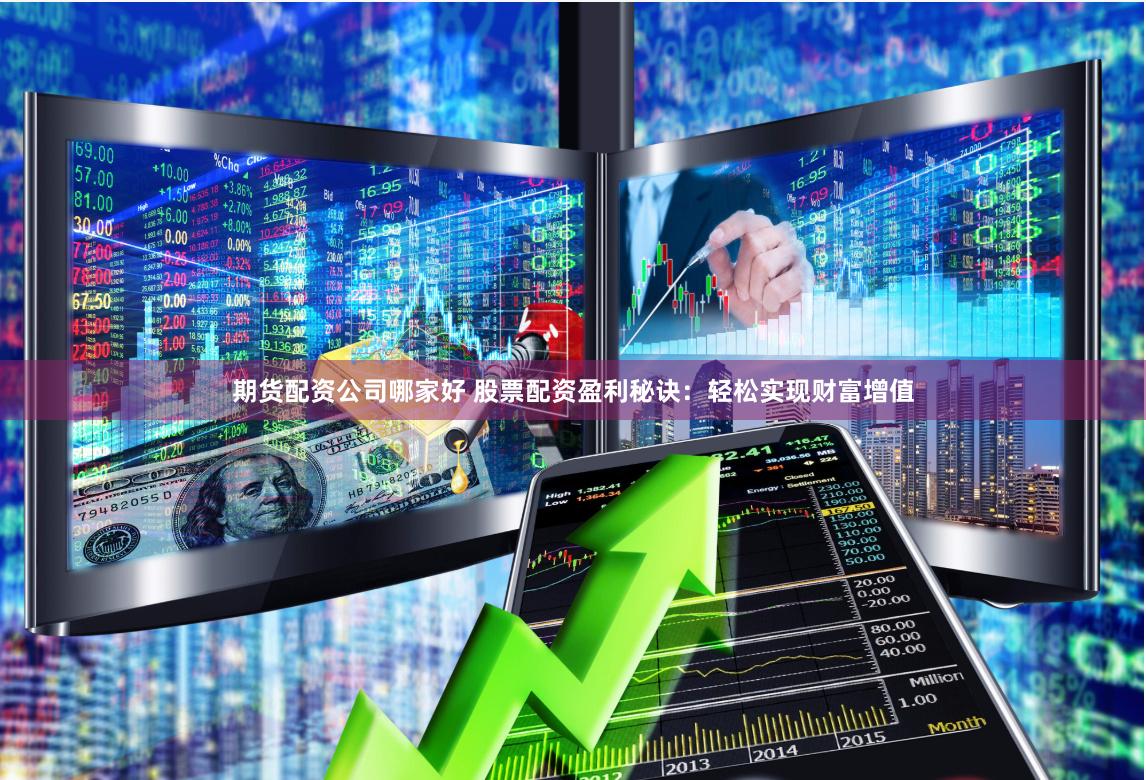 期货配资公司哪家好 股票配资盈利秘诀：轻松实现财富增值