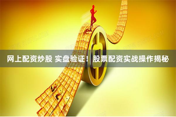 网上配资炒股 实盘验证！股票配资实战操作揭秘
