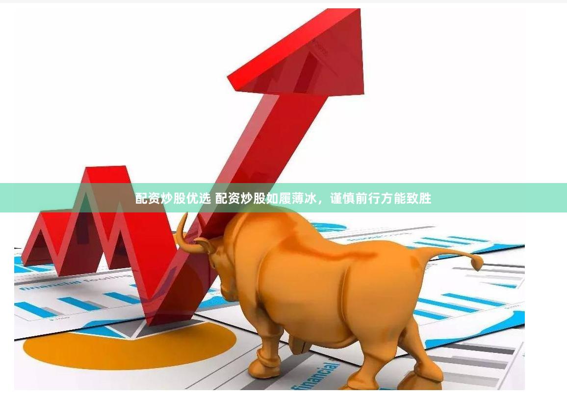 配资炒股优选 配资炒股如履薄冰，谨慎前行方能致胜