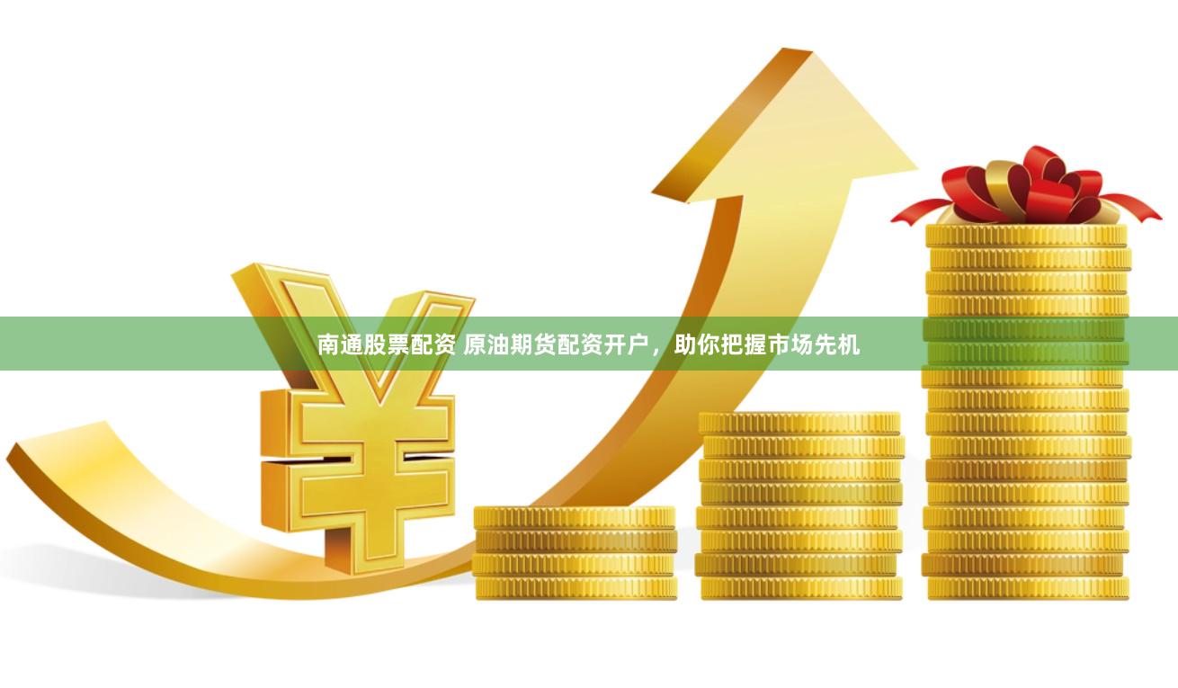南通股票配资 原油期货配资开户，助你把握市场先机