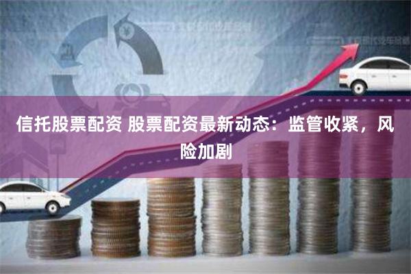 信托股票配资 股票配资最新动态：监管收紧，风险加剧