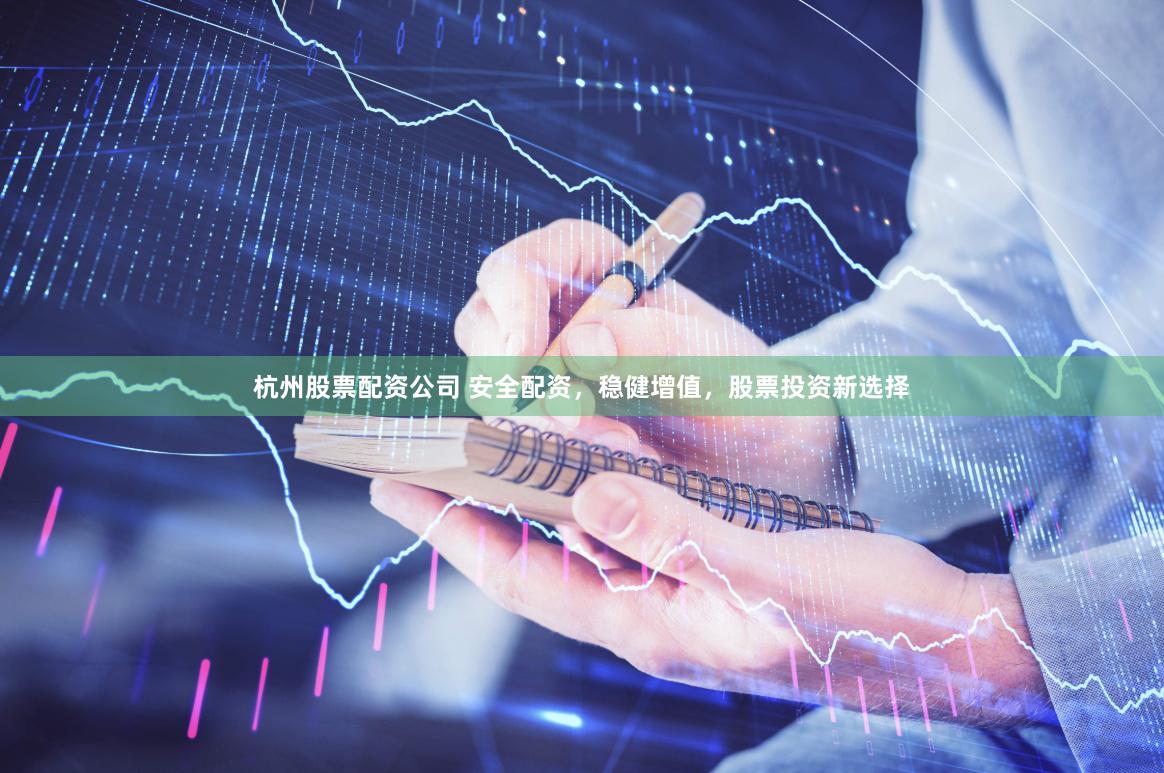 杭州股票配资公司 安全配资，稳健增值，股票投资新选择