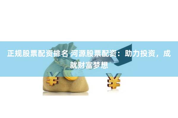 正规股票配资排名 河源股票配资：助力投资，成就财富梦想