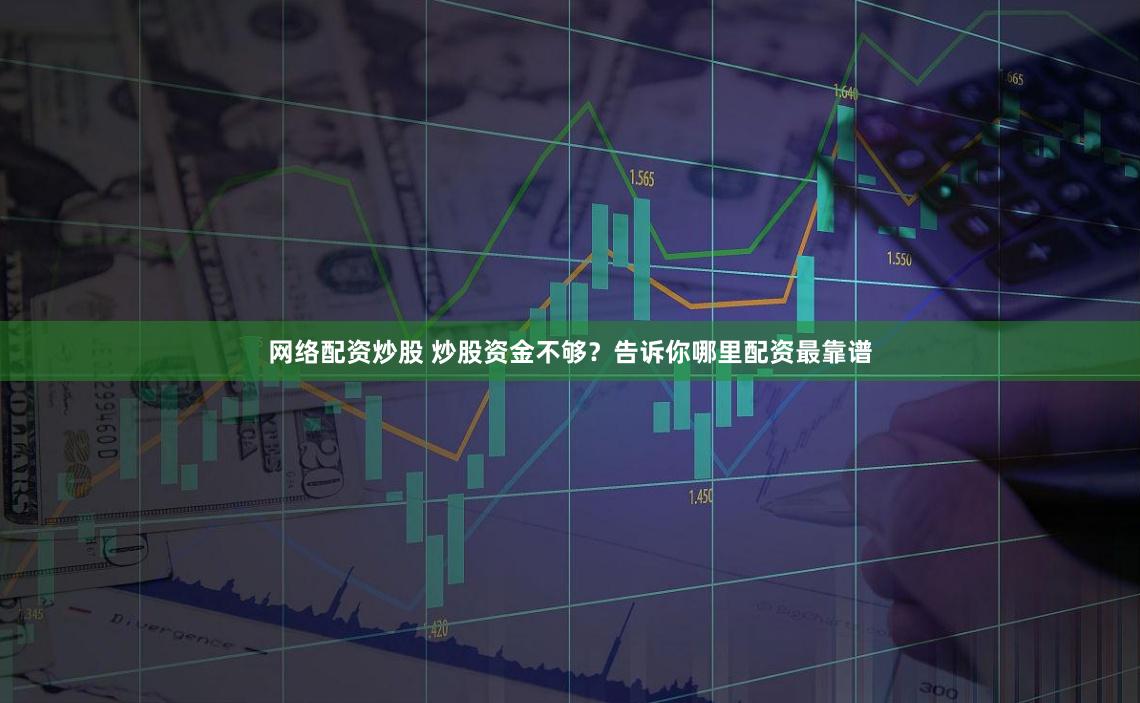 网络配资炒股 炒股资金不够？告诉你哪里配资最靠谱