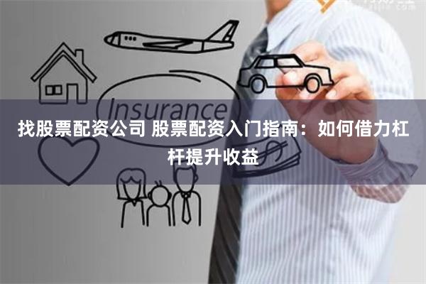 找股票配资公司 股票配资入门指南：如何借力杠杆提升收益