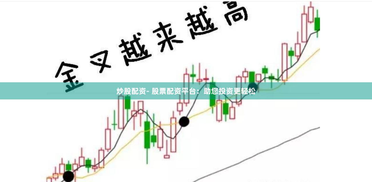 炒股配资- 股票配资平台：助您投资更轻松
