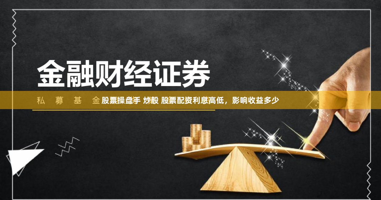 股票操盘手 炒股 股票配资利息高低，影响收益多少