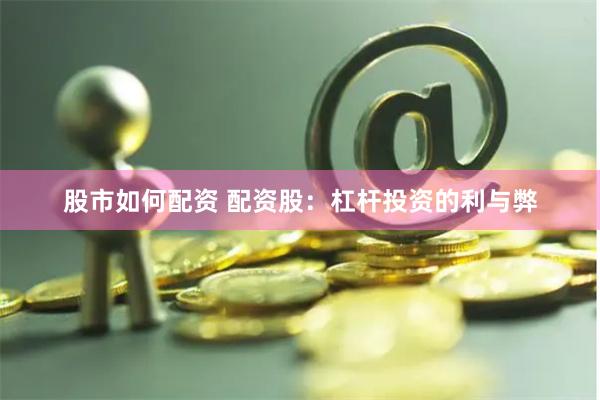 股市如何配资 配资股：杠杆投资的利与弊