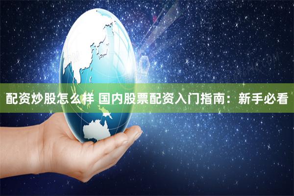 配资炒股怎么样 国内股票配资入门指南：新手必看