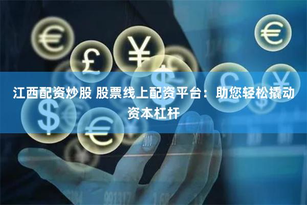 江西配资炒股 股票线上配资平台：助您轻松撬动资本杠杆