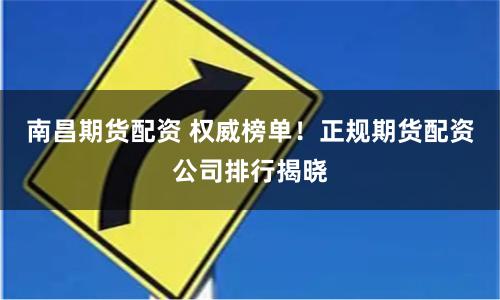 南昌期货配资 权威榜单！正规期货配资公司排行揭晓