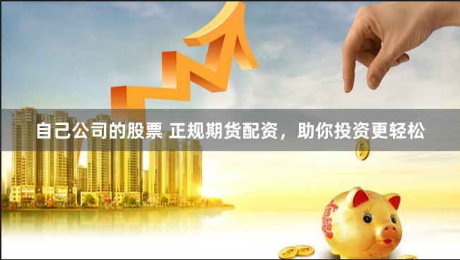 自己公司的股票 正规期货配资，助你投资更轻松