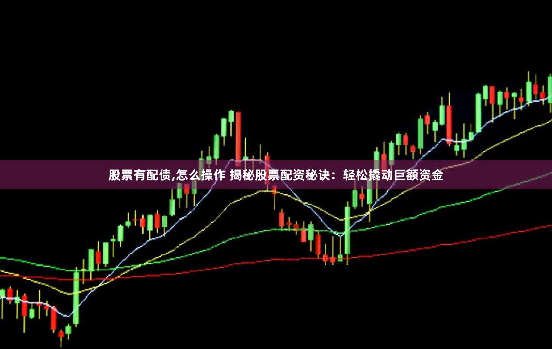 股票有配债,怎么操作 揭秘股票配资秘诀：轻松撬动巨额资金
