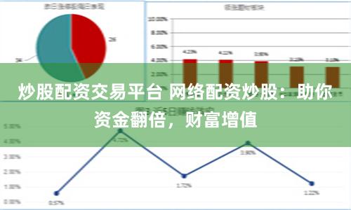 炒股配资交易平台 网络配资炒股：助你资金翻倍，财富增值