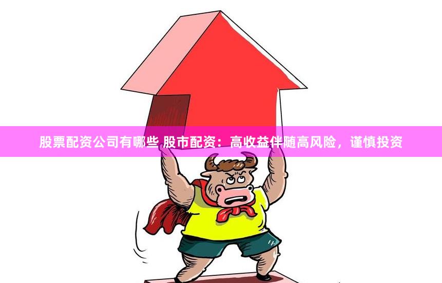 股票配资公司有哪些 股市配资：高收益伴随高风险，谨慎投资