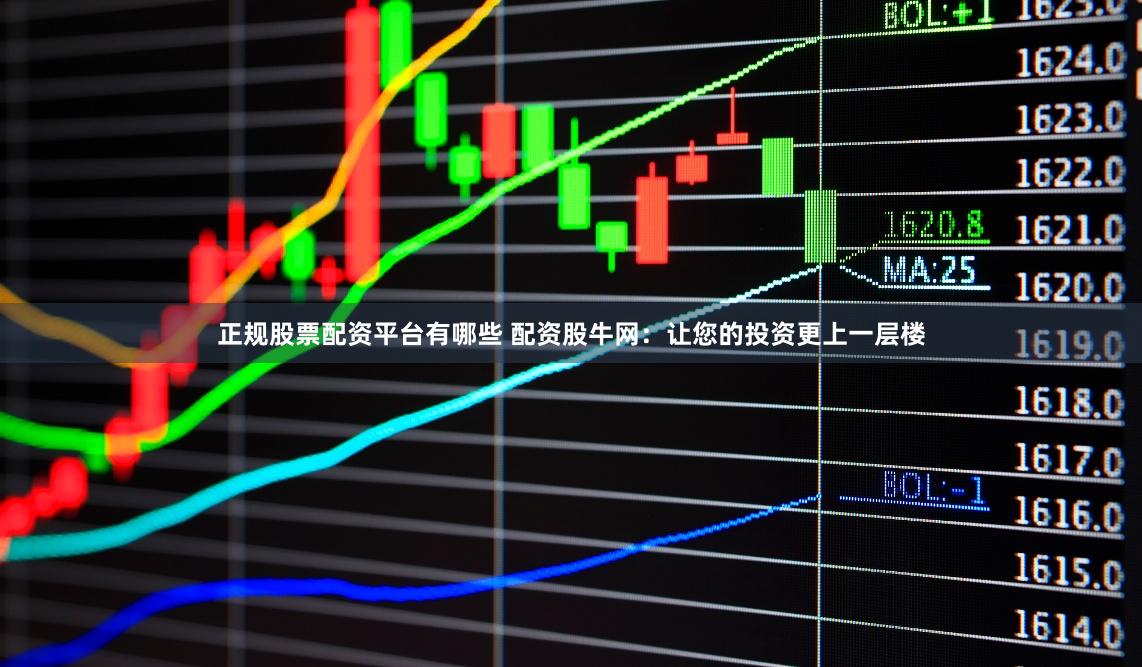 正规股票配资平台有哪些 配资股牛网：让您的投资更上一层楼