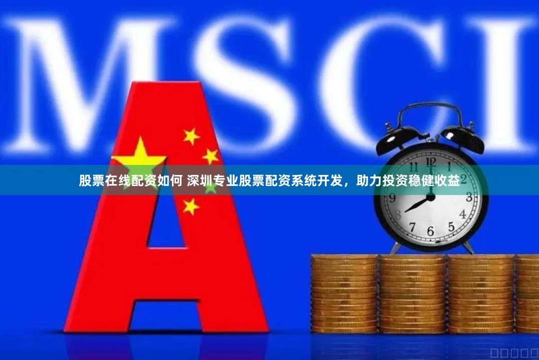 股票在线配资如何 深圳专业股票配资系统开发，助力投资稳健收益