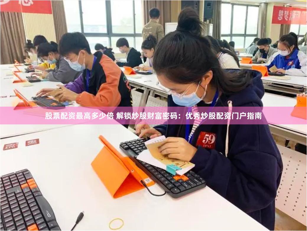 股票配资最高多少倍 解锁炒股财富密码：优秀炒股配资门户指南