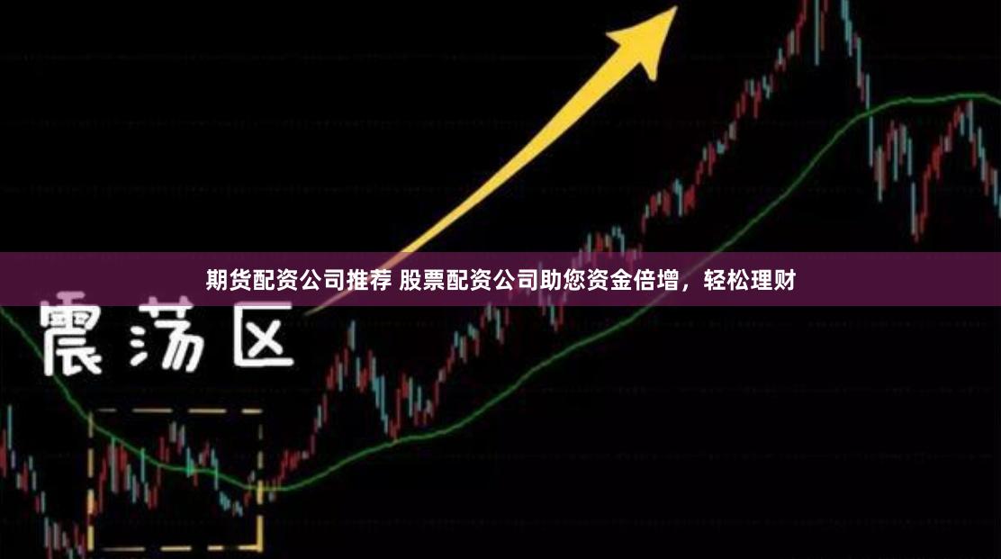 期货配资公司推荐 股票配资公司助您资金倍增，轻松理财
