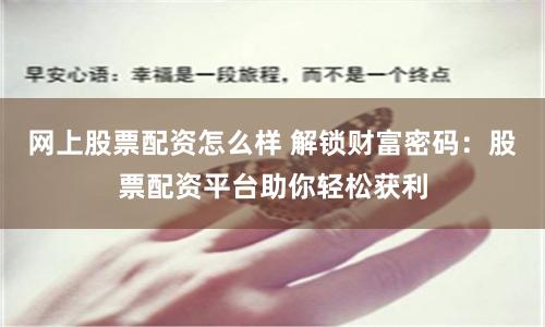 网上股票配资怎么样 解锁财富密码:股票配资平台助你轻松获利