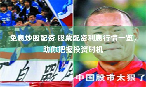 免息炒股配资 股票配资利息行情一览,助你把握投资时机