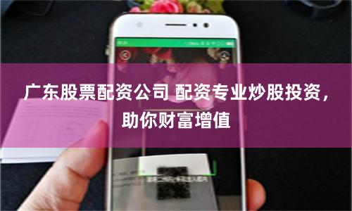 广东股票配资公司 配资专业炒股投资，助你财富增值