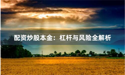 配资炒股本金：杠杆与风险全解析