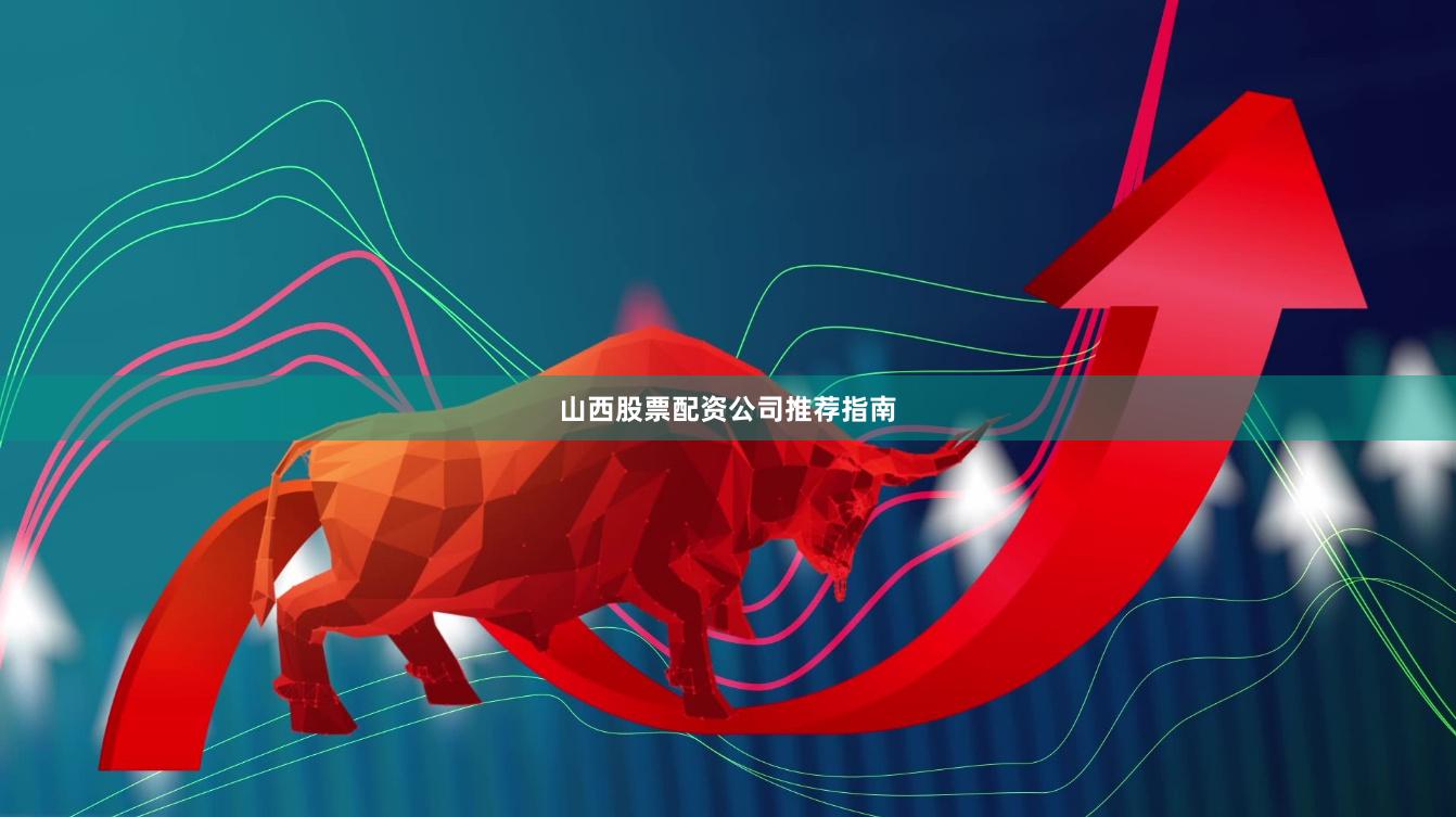 山西股票配资公司推荐指南