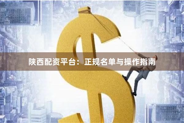 陕西配资平台:正规名单与操作指南