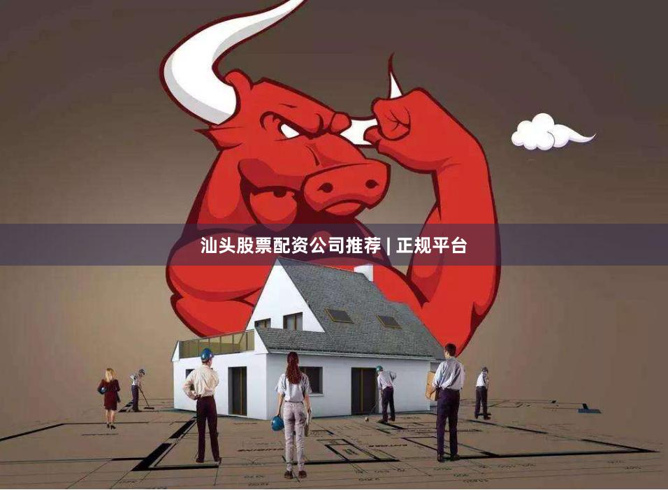 汕头股票配资公司推荐 | 正规平台