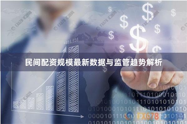 民间配资规模最新数据与监管趋势解析
