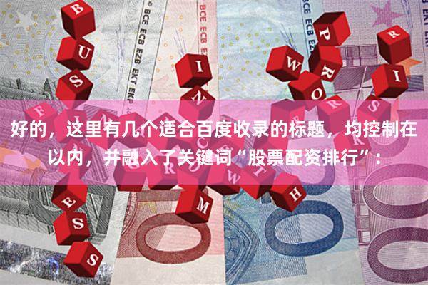 好的，这里有几个适合百度收录的标题，均控制在以内，并融入了关键词“股票配资排行”：