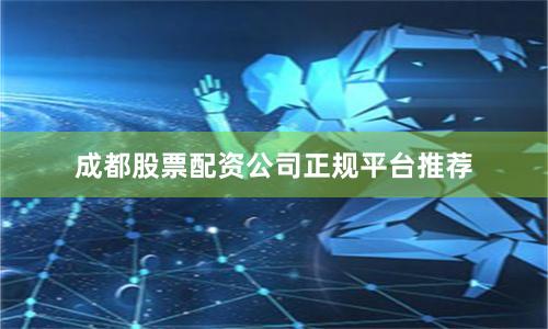 成都股票配资公司正规平台推荐