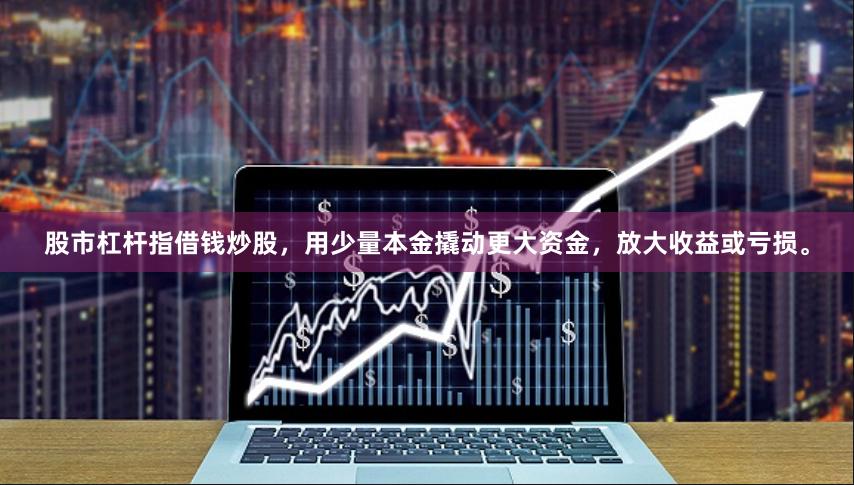 股市杠杆指借钱炒股，用少量本金撬动更大资金，放大收益或亏损。