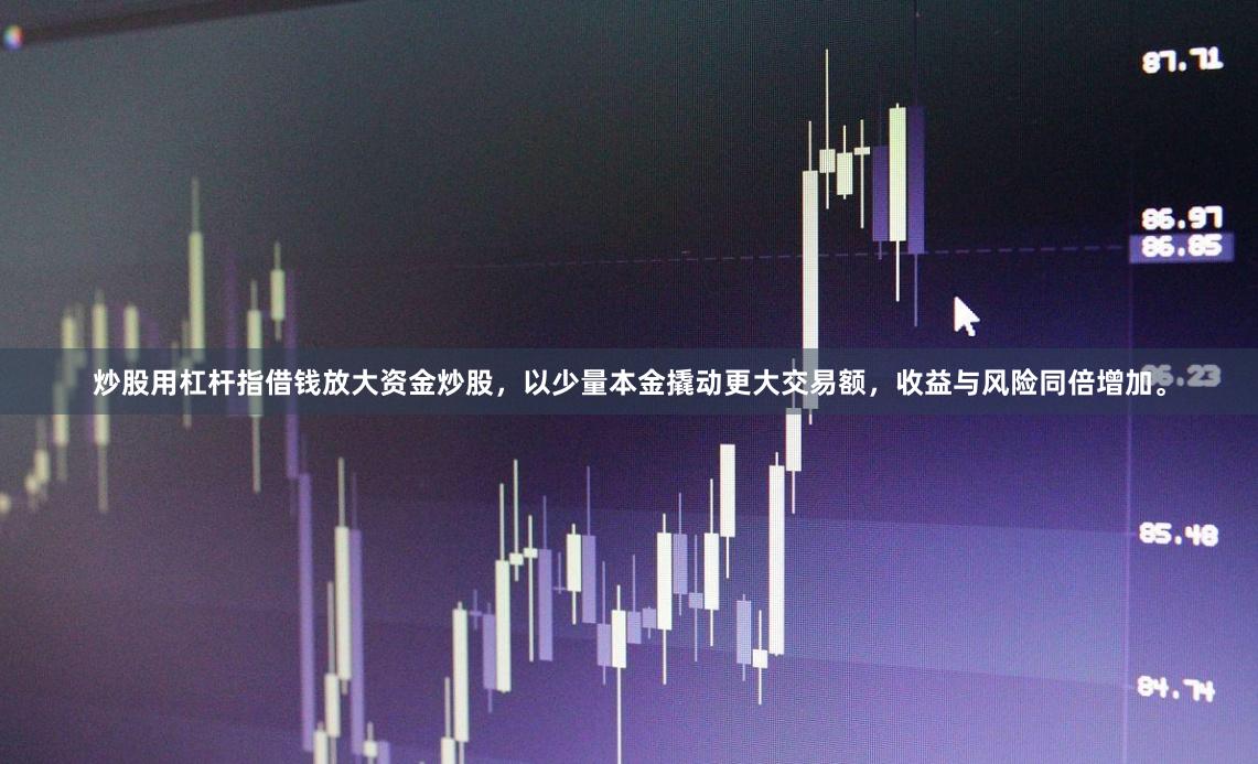 炒股用杠杆指借钱放大资金炒股，以少量本金撬动更大交易额，收益与风险同倍增加。