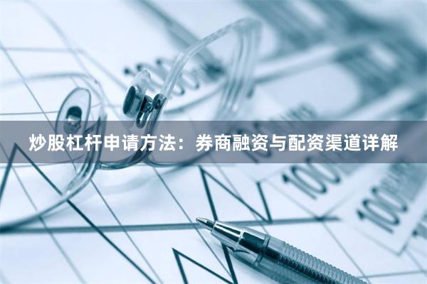 炒股杠杆申请方法：券商融资与配资渠道详解