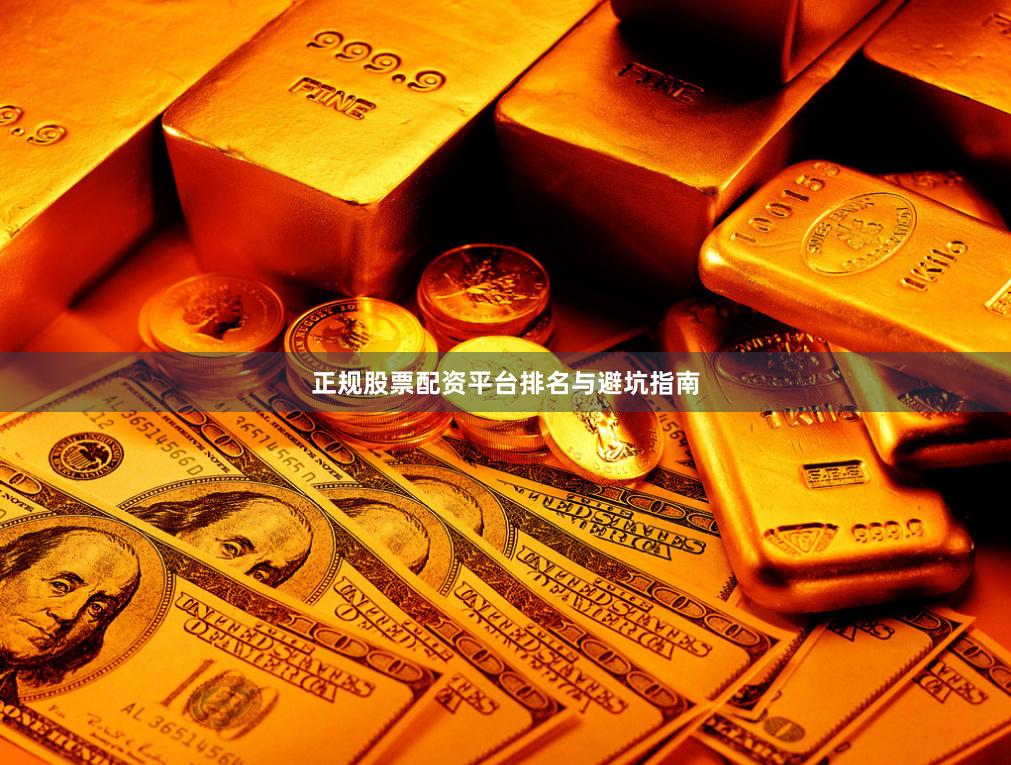 正规股票配资平台排名与避坑指南