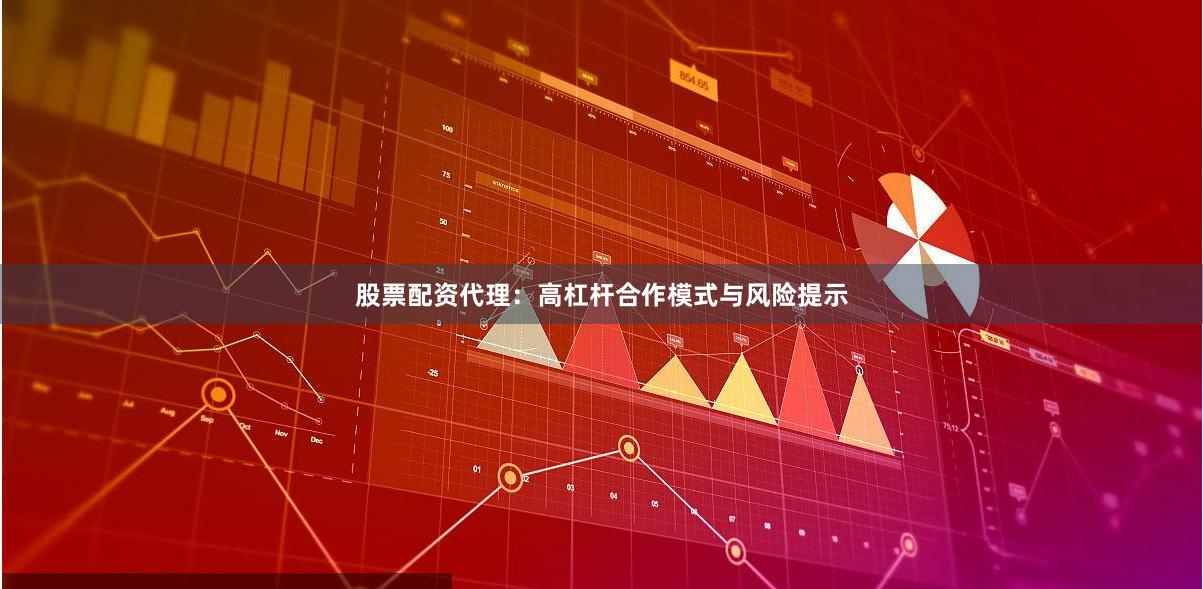股票配资代理：高杠杆合作模式与风险提示