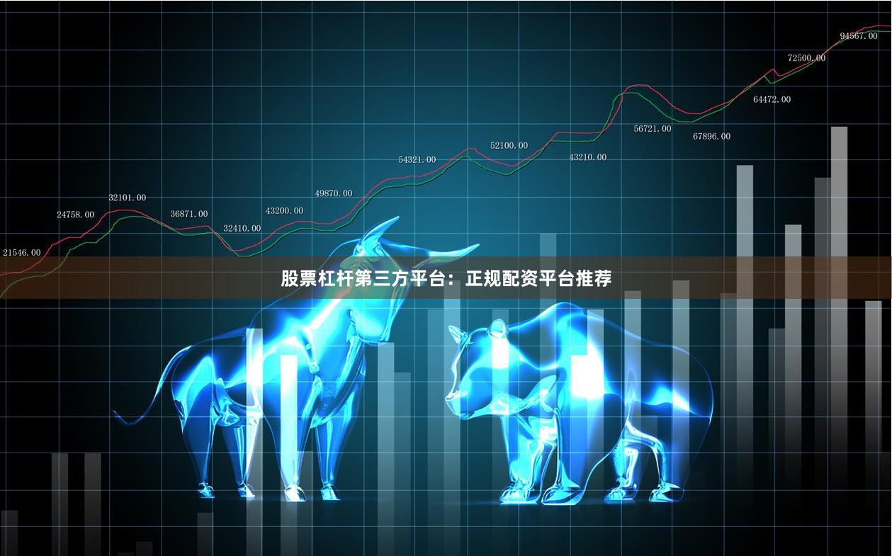股票杠杆第三方平台：正规配资平台推荐