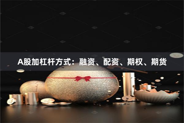 A股加杠杆方式：融资、配资、期权、期货