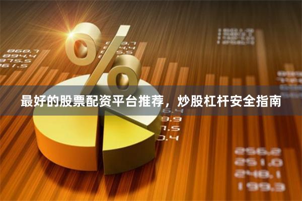 最好的股票配资平台推荐，炒股杠杆安全指南