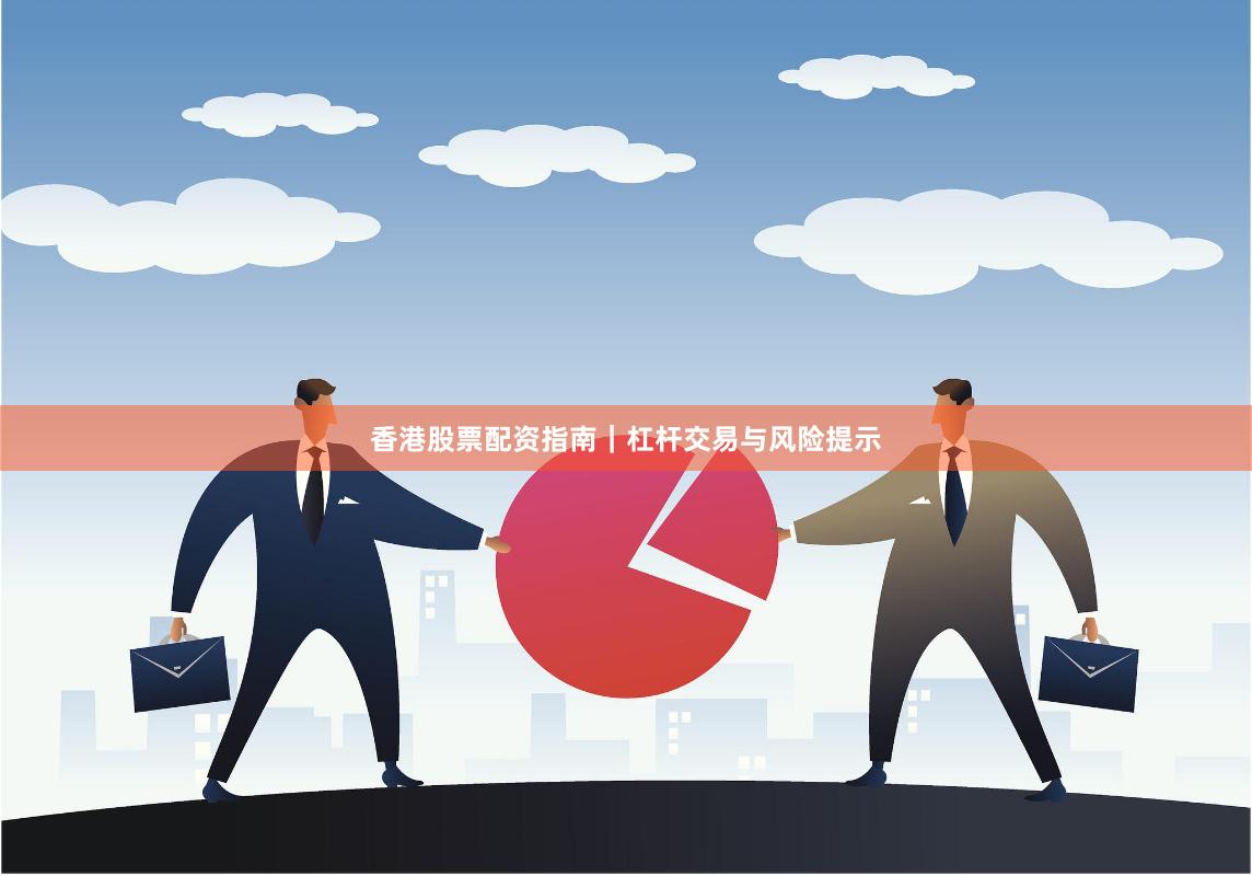 香港股票配资指南｜杠杆交易与风险提示