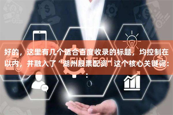 好的，这里有几个适合百度收录的标题，均控制在以内，并融入了“湖州股票配资”这个核心关键词：