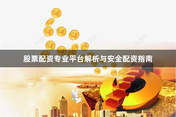股票配资专业平台解析与安全配资指南