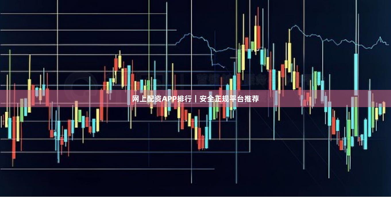 网上配资APP排行｜安全正规平台推荐