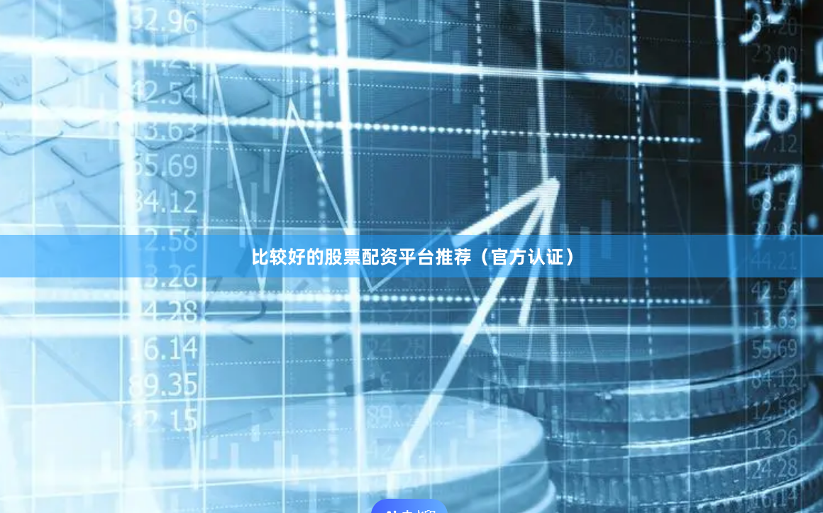 比较好的股票配资平台推荐（官方认证）