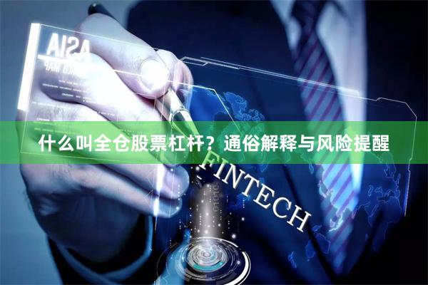 什么叫全仓股票杠杆？通俗解释与风险提醒